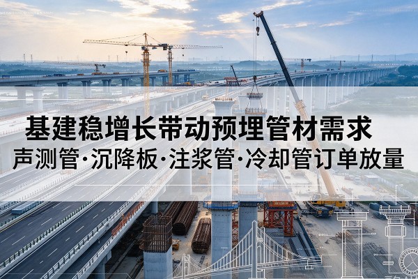 秦皇岛基建稳增长带动预埋监测管材需求,声测管、沉降板、注浆管订单持续放量