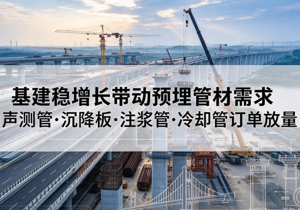 秦皇岛基建稳增长带动预埋监测管材需求，声测管、沉降板、注浆管订单持续放量